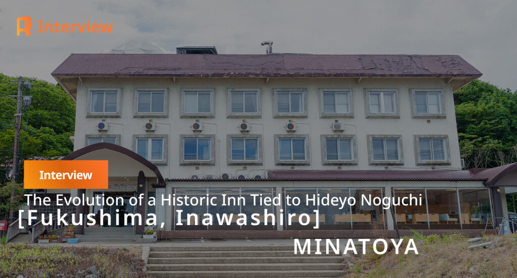 [Fukushima, Inawashiro] Blending 148 Years of History with Fresh Experiences: How MINATOYA, a Historic Inn with Ties to Hideyo Noguchi, Continues to Evolve
