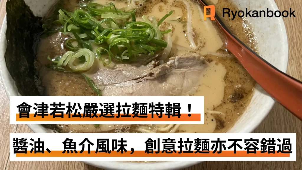 會津若松嚴選拉麵特輯！醬油、魚介風味，創意拉麵亦不容錯過
