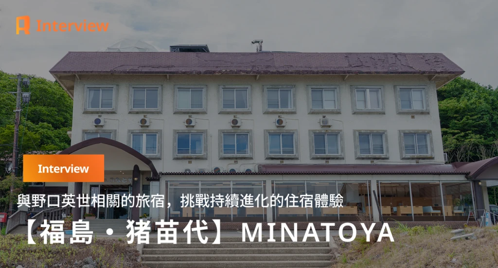 【福島・豬苗代】在148年的時光裡，誕生不斷更新的體驗——野口英世淵源之宿「MINATOYA」的故事